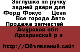 Заглушка на ручку задней двери для Форд Фокус 2 › Цена ­ 200 - Все города Авто » Продажа запчастей   . Амурская обл.,Архаринский р-н